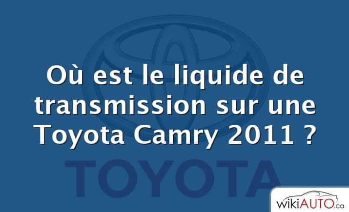 Où est le liquide de transmission sur une Toyota Camry 2011 ?